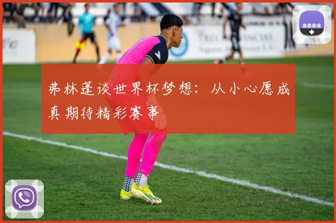 弗林蓬谈世界杯梦想：从小心愿成真期待精彩赛事
