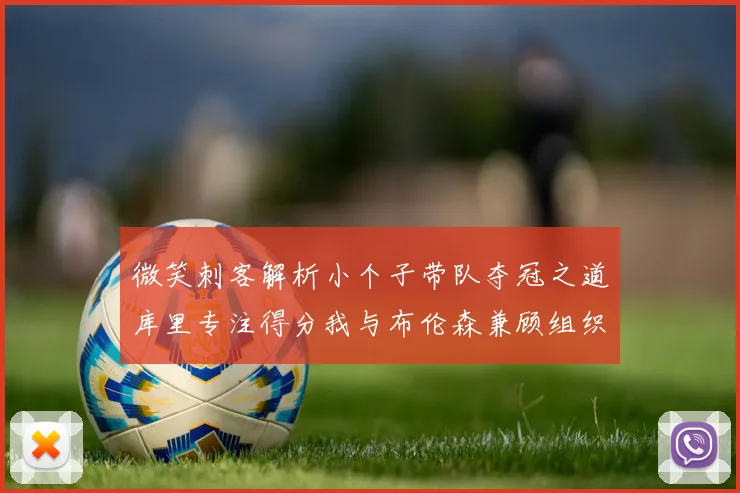 微笑刺客解析小个子带队夺冠之道库里专注得分我与布伦森兼顾组织与得分
