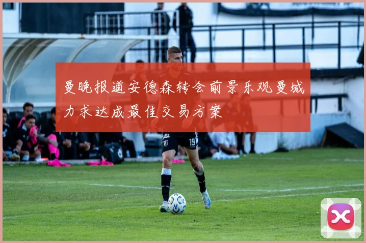 曼晚报道安德森转会前景乐观曼城力求达成最佳交易方案