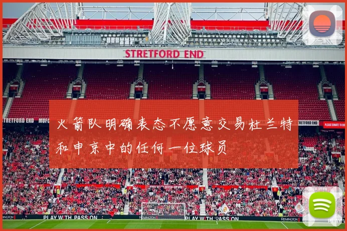 火箭队明确表态不愿意交易杜兰特和申京中的任何一位球员