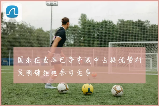 国米在查洛巴争夺战中占据优势科莫明确拒绝参与竞争
