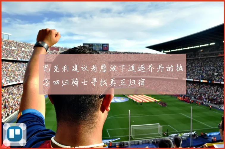 巴克利建议老詹放下追逐乔丹的执念回归骑士寻找真正归宿