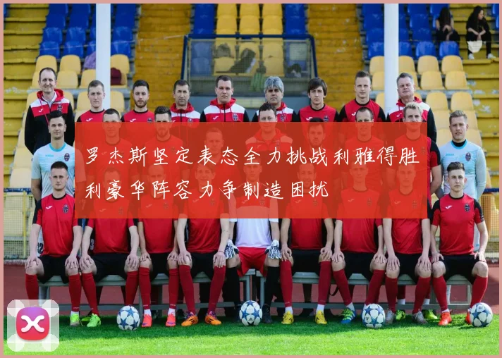 罗杰斯坚定表态全力挑战利雅得胜利豪华阵容力争制造困扰