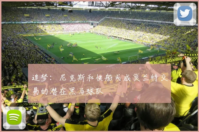 追梦：尼克斯和快船或成莫兰特交易的潜在黑马球队