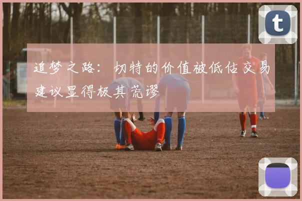 追梦之路：切特的价值被低估交易建议显得极其荒谬